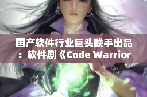 国产软件行业巨头联手出品：软件剧《Code Warriors》制作首映