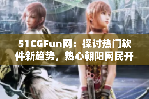 51CGFun网：探讨热门软件新趋势，热心朝阳网民开展深入讨论