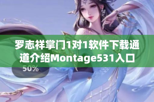 罗志祥掌门1对1软件下载通道介绍Montage531入口