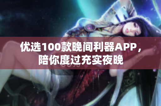 优选100款晚间利器APP，陪你度过充实夜晚