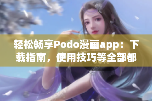 轻松畅享Podo漫画app：下载指南，使用技巧等全部都在这里！