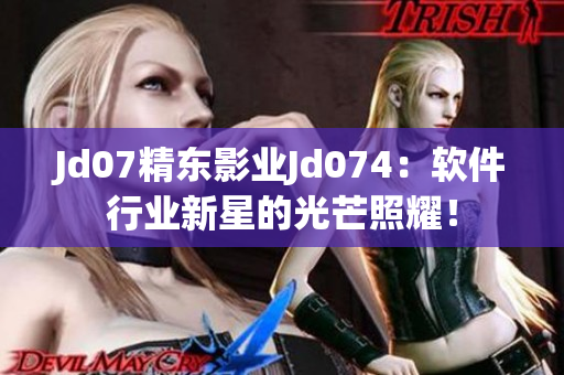 Jd07精东影业Jd074：软件行业新星的光芒照耀！
