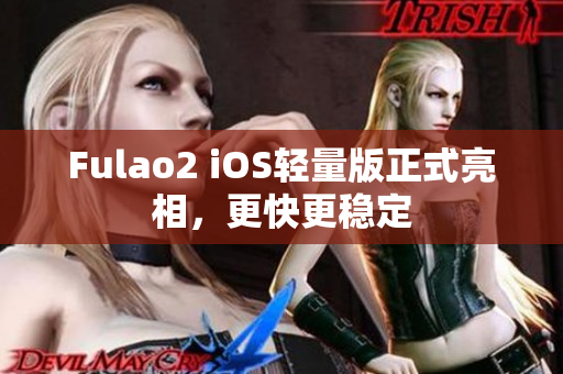 Fulao2 iOS轻量版正式亮相，更快更稳定