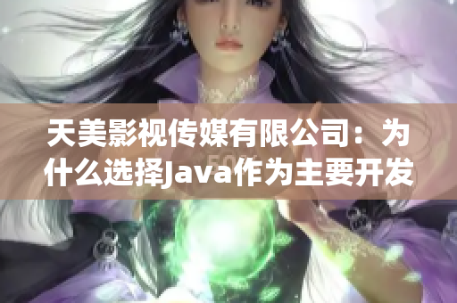 天美影视传媒有限公司：为什么选择Java作为主要开发语言？