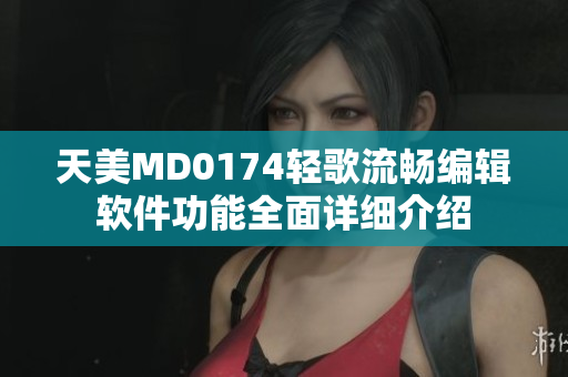 天美MD0174轻歌流畅编辑软件功能全面详细介绍