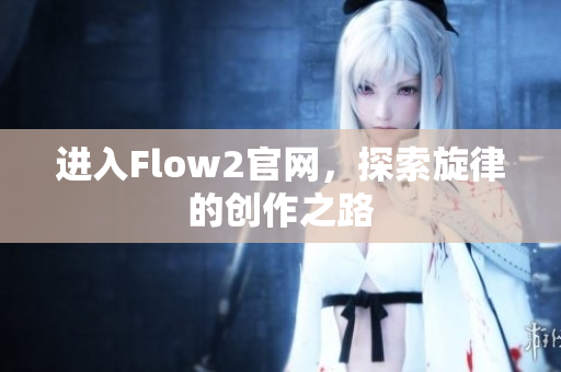 进入Flow2官网，探索旋律的创作之路