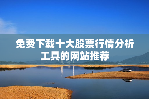 免费下载十大股票行情分析工具的网站推荐