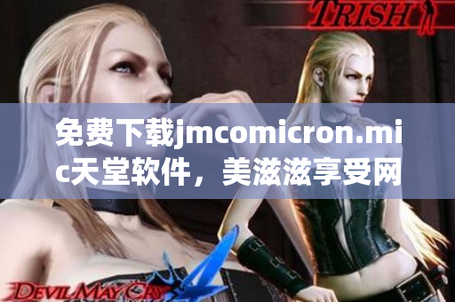 免费下载jmcomicron.mic天堂软件，美滋滋享受网络生活