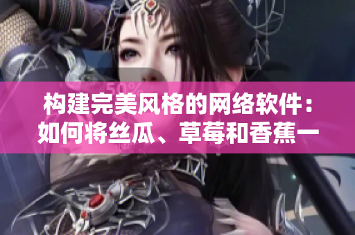 构建完美风格的网络软件：如何将丝瓜、草莓和香蕉一起融入开发过程