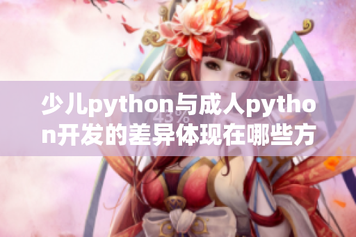 少儿python与成人python开发的差异体现在哪些方面？