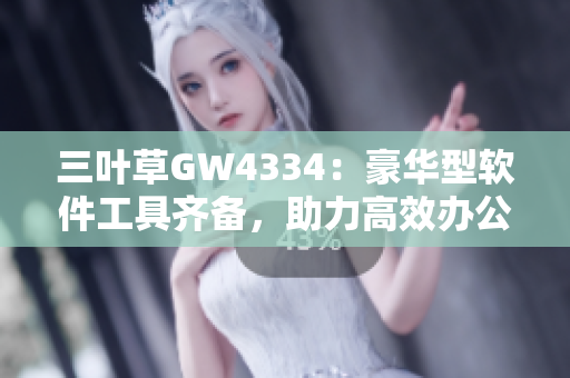 三叶草GW4334：豪华型软件工具齐备，助力高效办公