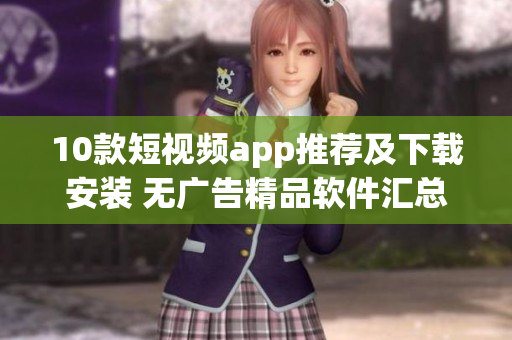 10款短视频app推荐及下载安装 无广告精品软件汇总