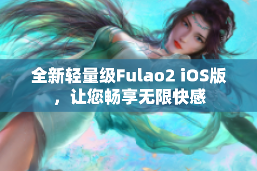 全新轻量级Fulao2 iOS版，让您畅享无限快感