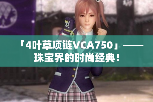 「4叶草项链VCA750」——珠宝界的时尚经典！