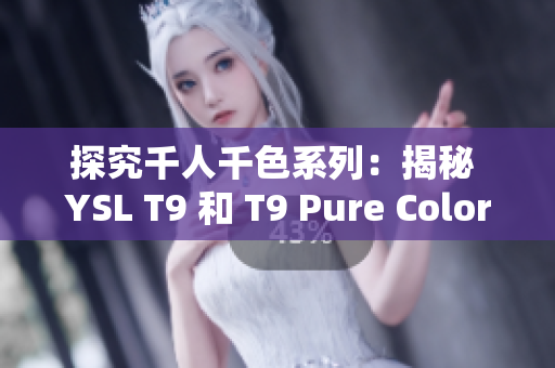 探究千人千色系列：揭秘 YSL T9 和 T9 Pure Color 的异同