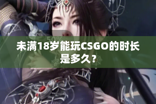 未满18岁能玩CSGO的时长是多久？