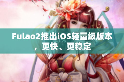 Fulao2推出iOS轻量级版本，更快、更稳定