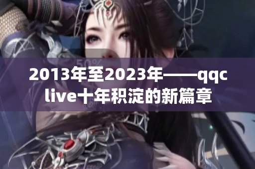 2013年至2023年——qqclive十年积淀的新篇章