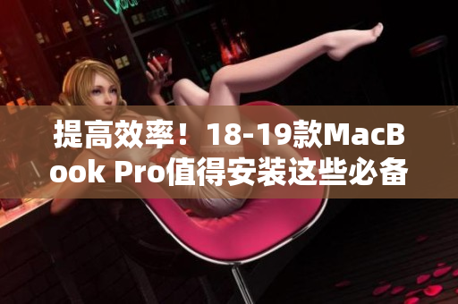 提高效率！18-19款MacBook Pro值得安装这些必备软件