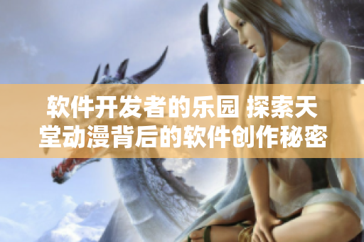 软件开发者的乐园 探索天堂动漫背后的软件创作秘密