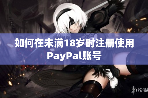 如何在未满18岁时注册使用PayPal账号