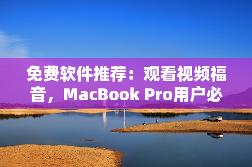 免费软件推荐：观看视频福音，MacBook Pro用户必备！