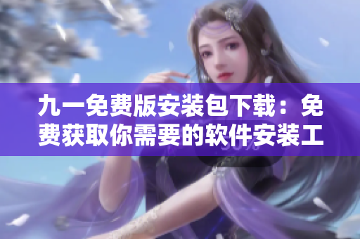 九一免费版安装包下载：免费获取你需要的软件安装工具