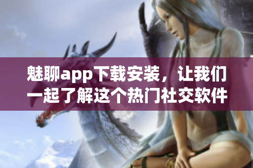 魅聊app下载安装，让我们一起了解这个热门社交软件