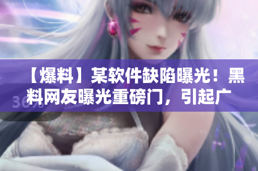【爆料】某软件缺陷曝光！黑料网友曝光重磅门，引起广泛关注！