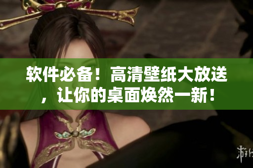 软件必备！高清壁纸大放送，让你的桌面焕然一新！