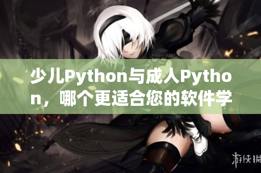 少儿Python与成人Python，哪个更适合您的软件学习之路？