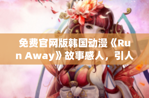 免费官网版韩国动漫《Run Away》故事感人，引人入胜