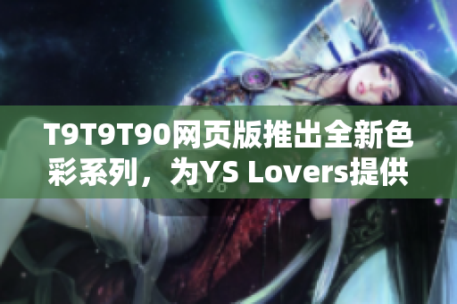 T9T9T90网页版推出全新色彩系列，为YS Lovers提供千种选择