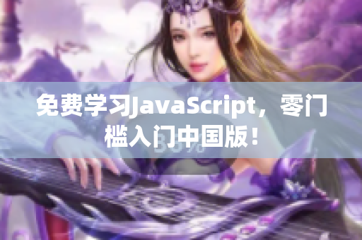 免费学习JavaScript，零门槛入门中国版！