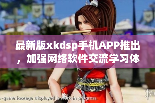 最新版xkdsp手机APP推出，加强网络软件交流学习体验