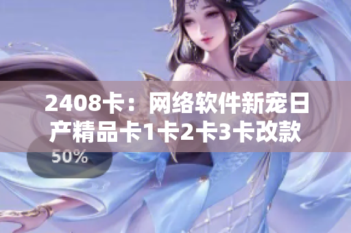 2408卡：网络软件新宠日产精品卡1卡2卡3卡改款