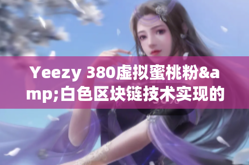 Yeezy 380虚拟蜜桃粉&白色区块链技术实现的未来时尚