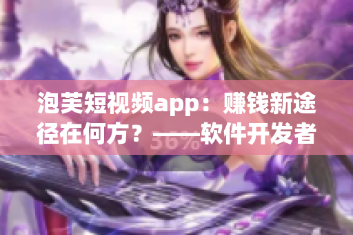 泡芙短视频app：赚钱新途径在何方？——软件开发者分享经验