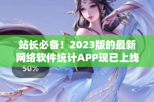 站长必备！2023版的最新网络软件统计APP现已上线