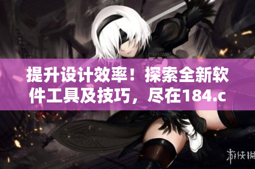 提升设计效率！探索全新软件工具及技巧，尽在184.cad网站