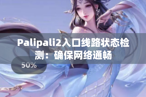 Palipali2入口线路状态检测：确保网络通畅