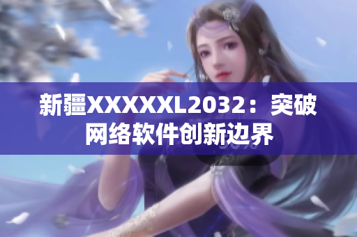 新疆XXXXXL2032：突破网络软件创新边界