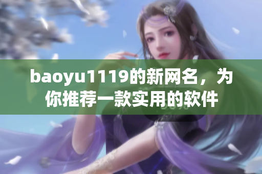 baoyu1119的新网名，为你推荐一款实用的软件