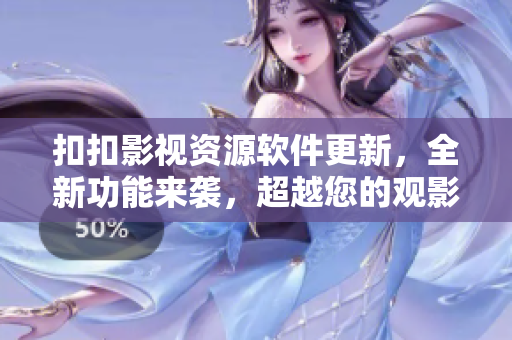 扣扣影视资源软件更新，全新功能来袭，超越您的观影体验!