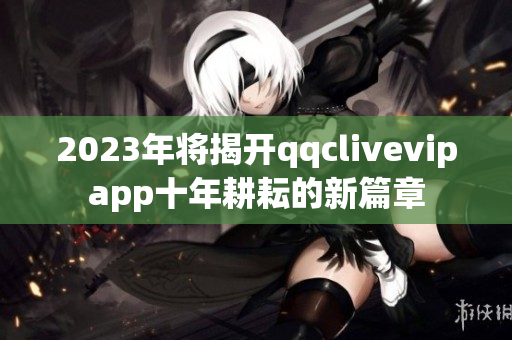 2023年将揭开qqclivevipapp十年耕耘的新篇章