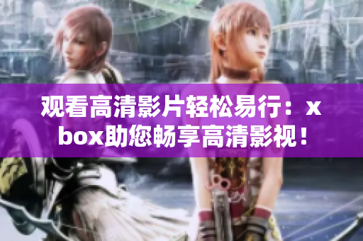 观看高清影片轻松易行：xbox助您畅享高清影视！