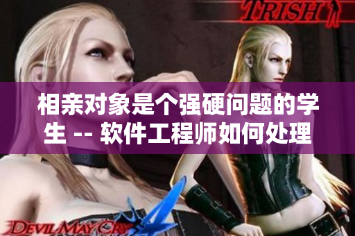 相亲对象是个强硬问题的学生 -- 软件工程师如何处理挑战