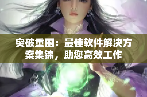 突破重围：最佳软件解决方案集锦，助您高效工作