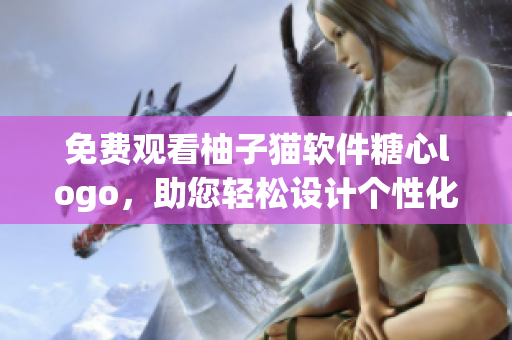 免费观看柚子猫软件糖心logo，助您轻松设计个性化Logo