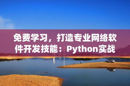 免费学习，打造专业网络软件开发技能：Python实战在线视频教程